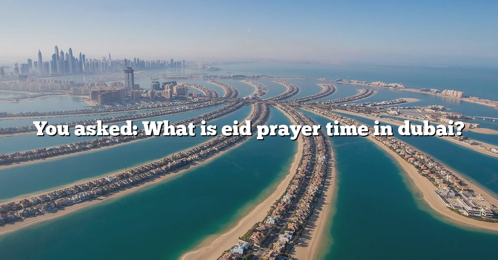 You Asked What Is Eid Prayer Time In Dubai? [The Right Answer] 2022