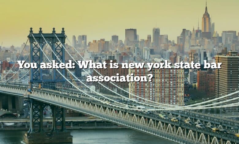 You asked: What is new york state bar association?