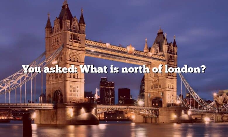 You asked: What is north of london?