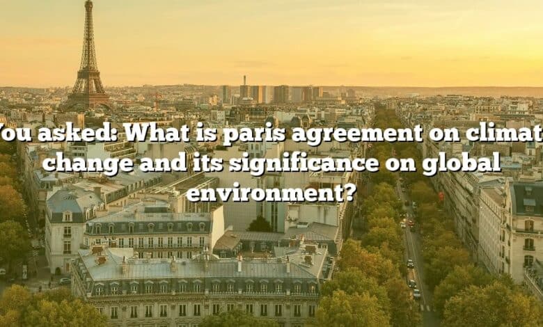 You asked: What is paris agreement on climate change and its significance on global environment?