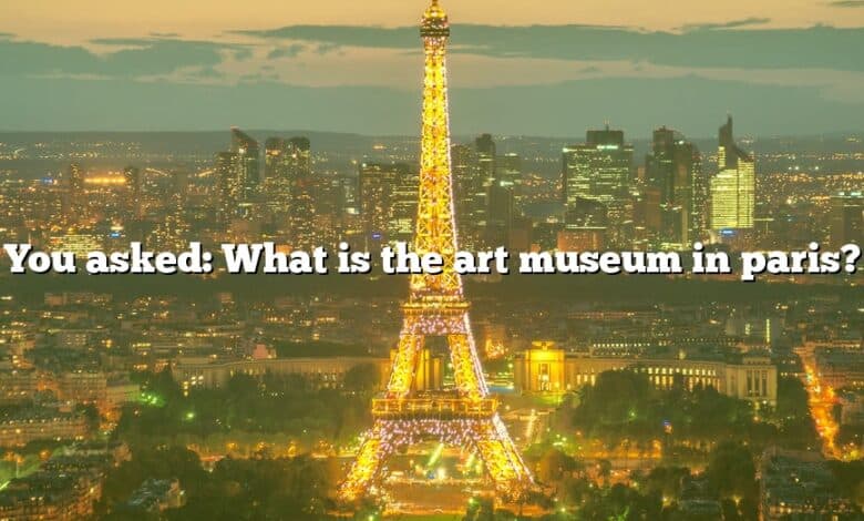 You asked: What is the art museum in paris?
