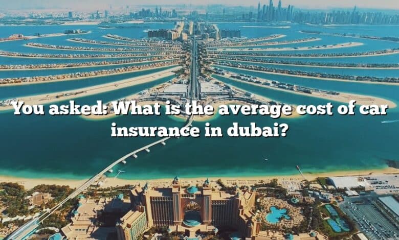 You asked: What is the average cost of car insurance in dubai?