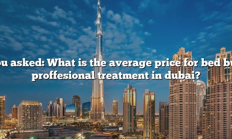 You asked: What is the average price for bed bug proffesional treatment in dubai?