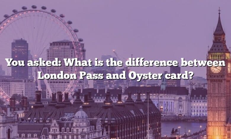 You asked: What is the difference between London Pass and Oyster card?