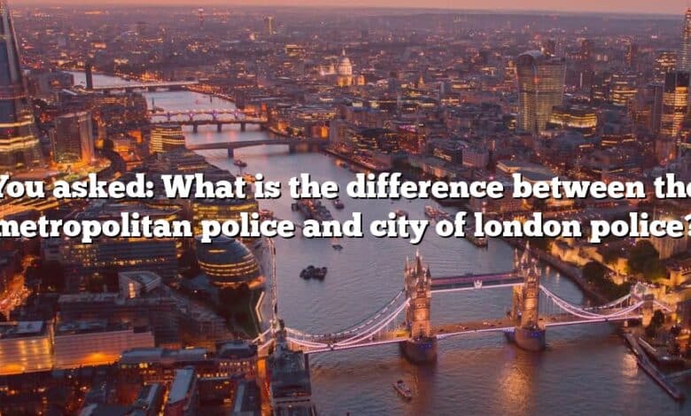 You asked: What is the difference between the metropolitan police and city of london police?