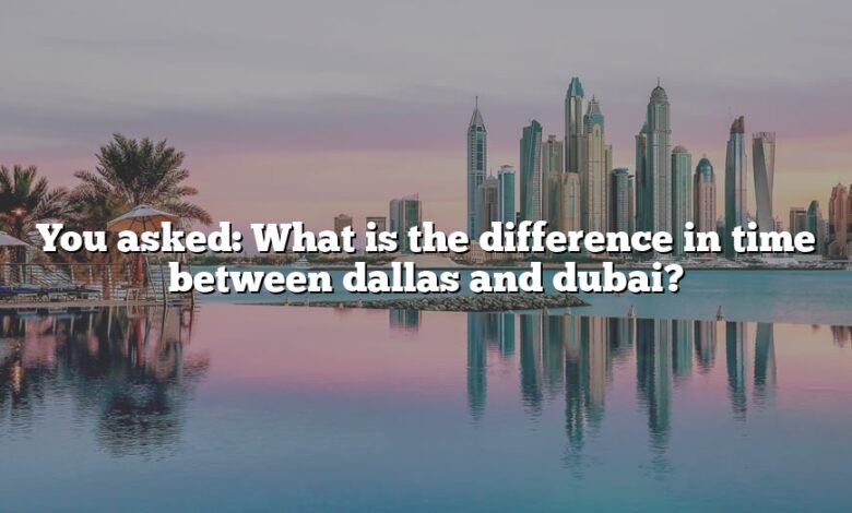 You asked: What is the difference in time between dallas and dubai?