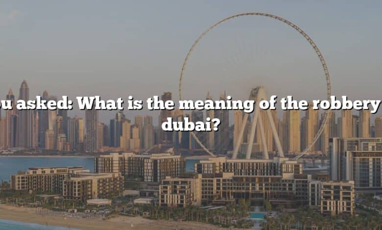You asked: What is the meaning of the robbery in dubai?