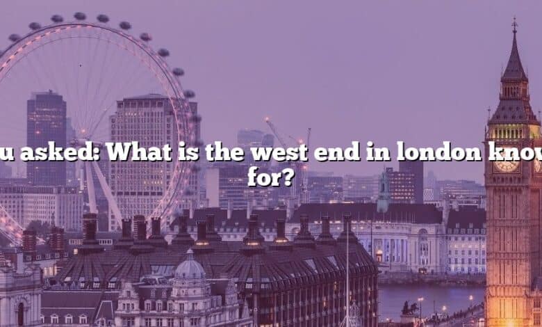 You asked: What is the west end in london known for?