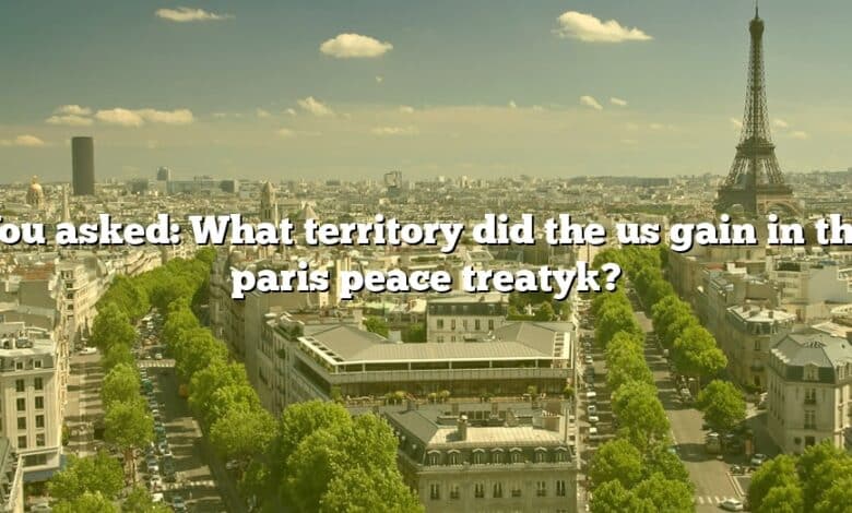 You asked: What territory did the us gain in the paris peace treaty]?