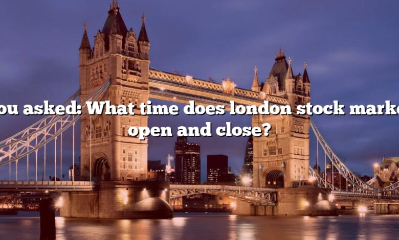 You asked: What time does london stock market open and close?