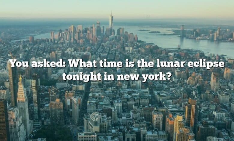 You asked: What time is the lunar eclipse tonight in new york?