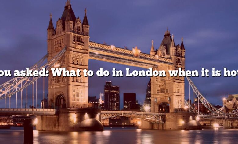 You asked: What to do in London when it is hot?