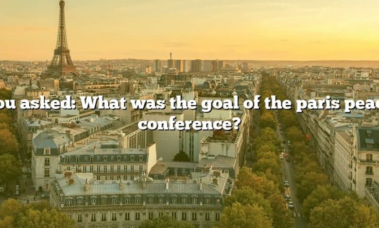 You asked: What was the goal of the paris peace conference?