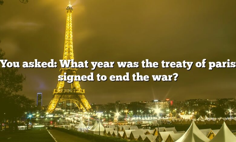 You asked: What year was the treaty of paris signed to end the war?