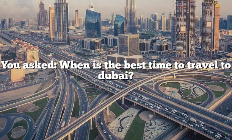 You asked: When is the best time to travel to dubai?