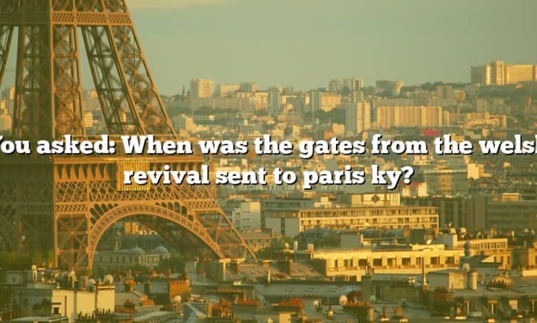 You asked: When was the gates from the welsh revival sent to paris ky?