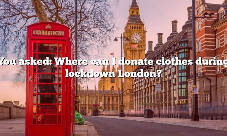 You asked: Where can I donate clothes during lockdown London?