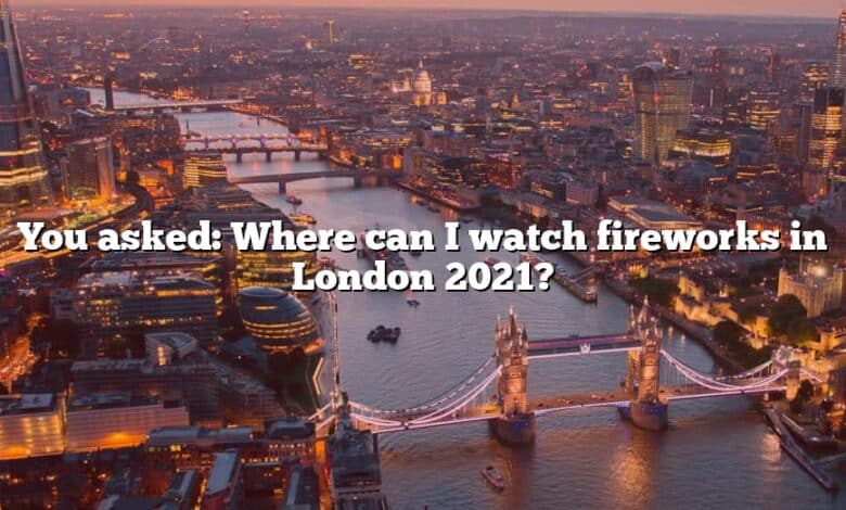 You asked: Where can I watch fireworks in London 2021?
