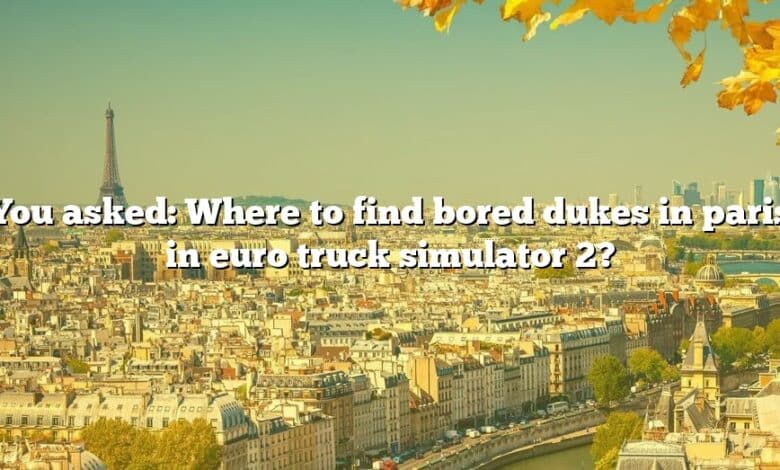 You asked: Where to find bored dukes in paris in euro truck simulator 2?