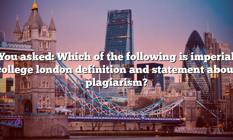 You asked: Which of the following is imperial college london definition and statement about plagiarism?
