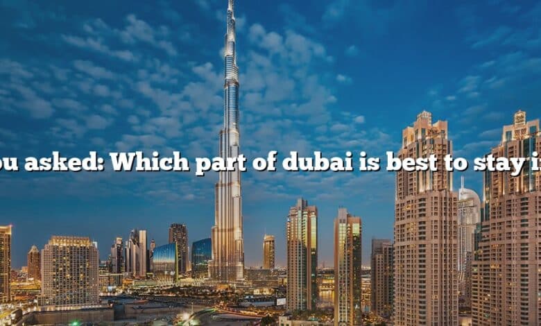 You asked: Which part of dubai is best to stay in?