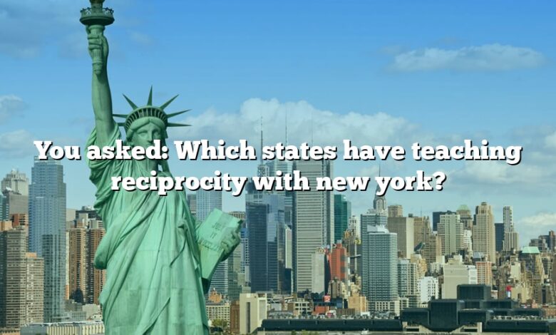 You asked: Which states have teaching reciprocity with new york?
