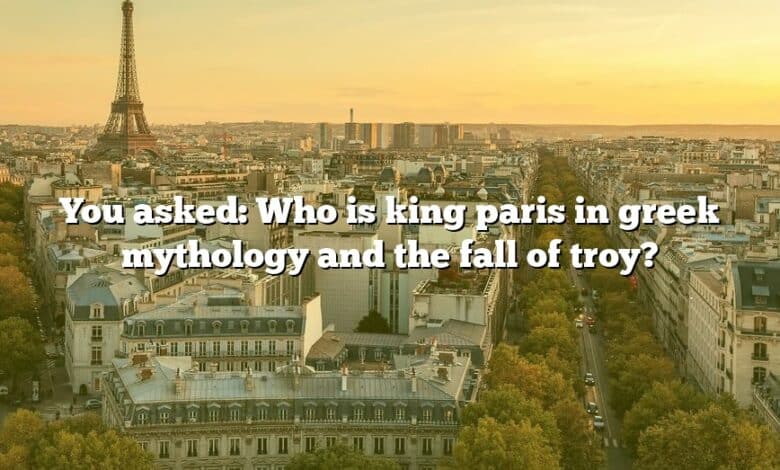 You asked: Who is king paris in greek mythology and the fall of troy?