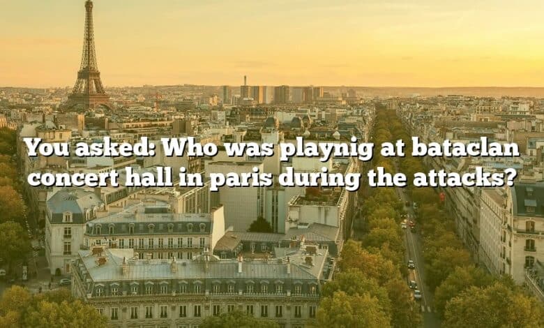 You asked: Who was playnig at bataclan concert hall in paris during the attacks?