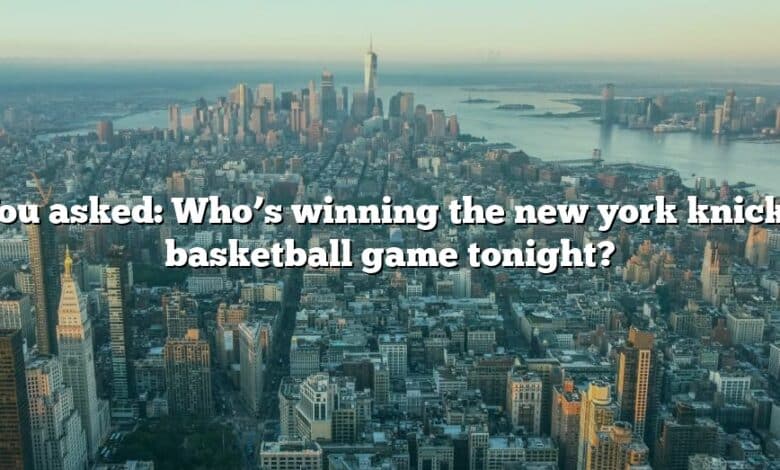You asked: Who’s winning the new york knicks basketball game tonight?
