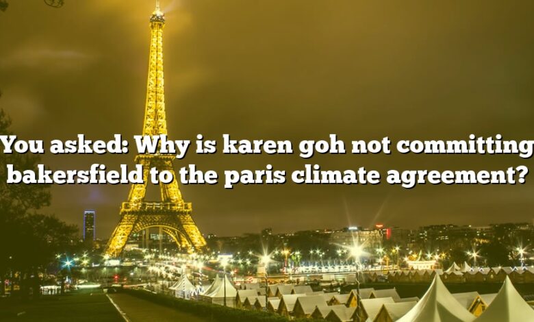 You asked: Why is karen goh not committing bakersfield to the paris climate agreement?