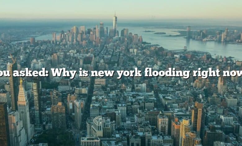 You asked: Why is new york flooding right now?