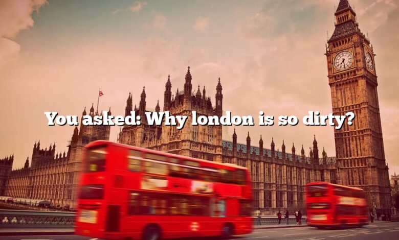 You asked: Why london is so dirty?