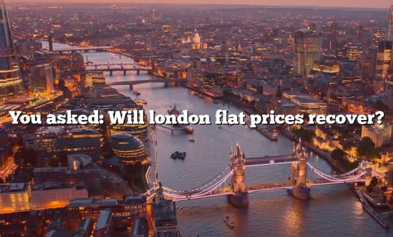 You asked: Will london flat prices recover?