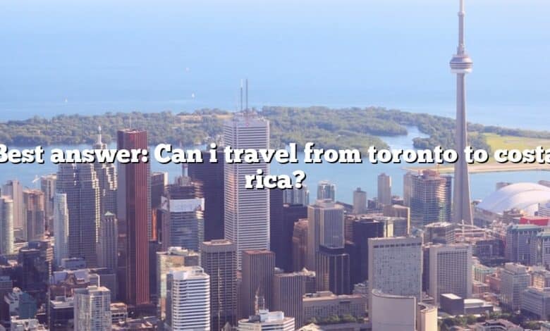 Best answer: Can i travel from toronto to costa rica?