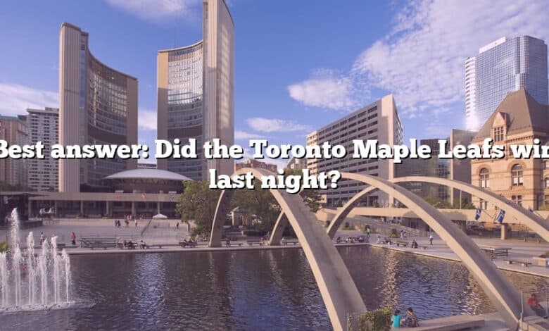 Best answer: Did the Toronto Maple Leafs win last night?