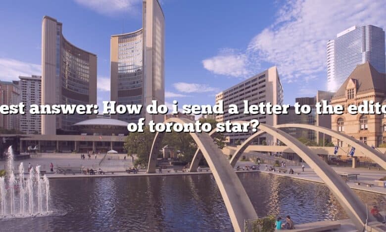Best answer: How do i send a letter to the editor of toronto star?