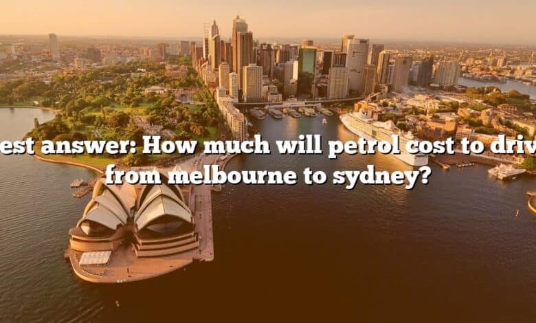 Best answer: How much will petrol cost to drive from melbourne to sydney?