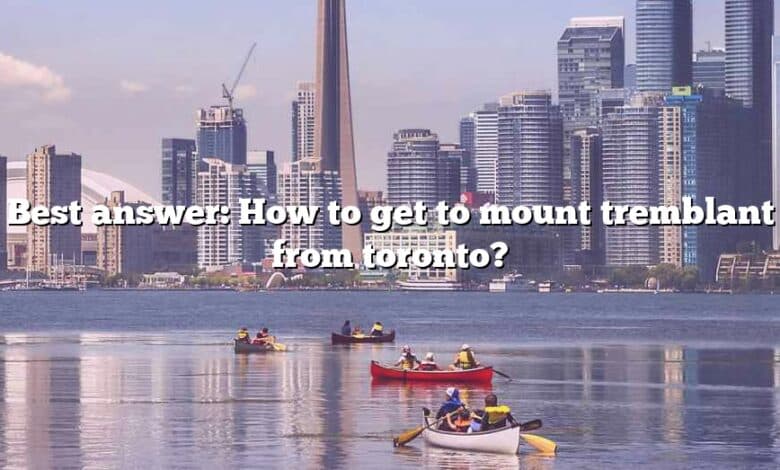 Best answer: How to get to mount tremblant from toronto?