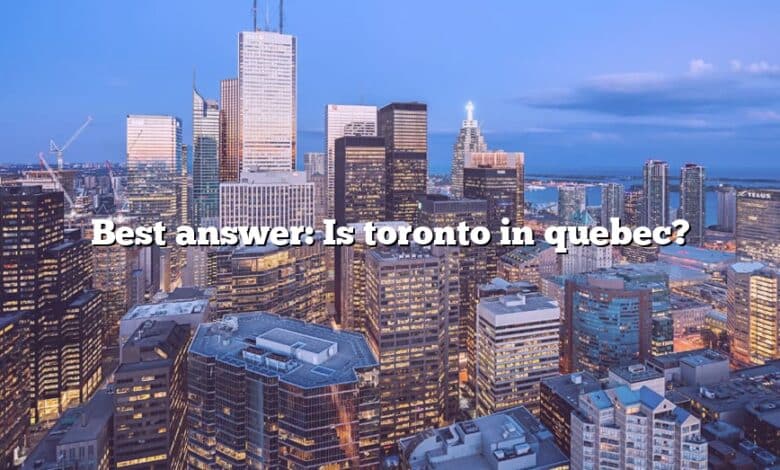 Best answer: Is toronto in quebec?