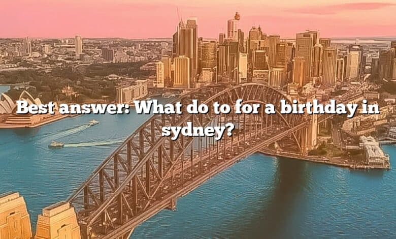 Best answer: What do to for a birthday in sydney?