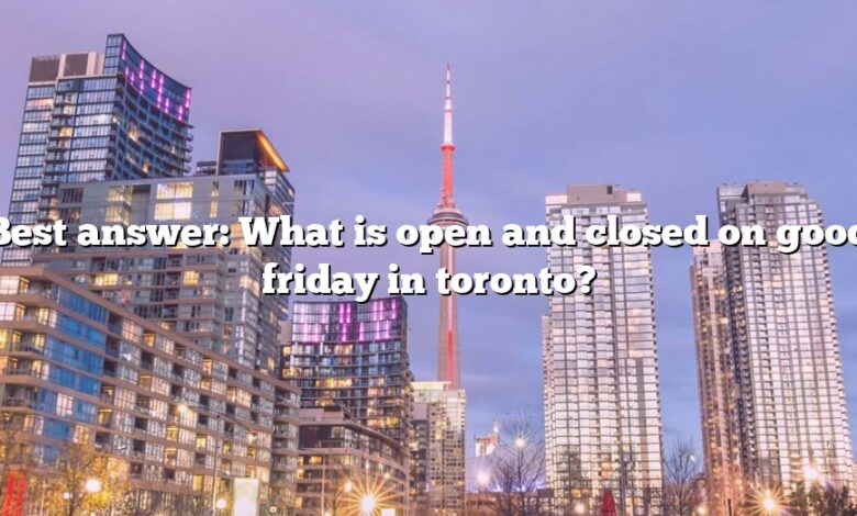 Best answer: What is open and closed on good friday in toronto?