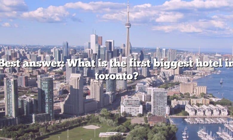 Best answer: What is the first biggest hotel in toronto?
