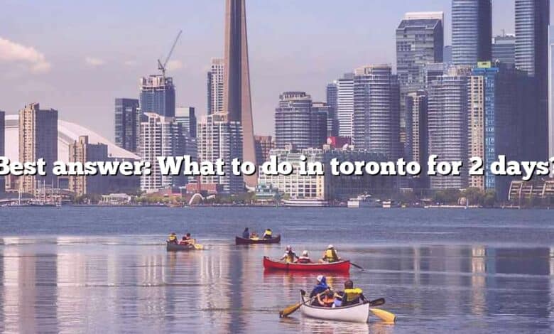 Best answer: What to do in toronto for 2 days?