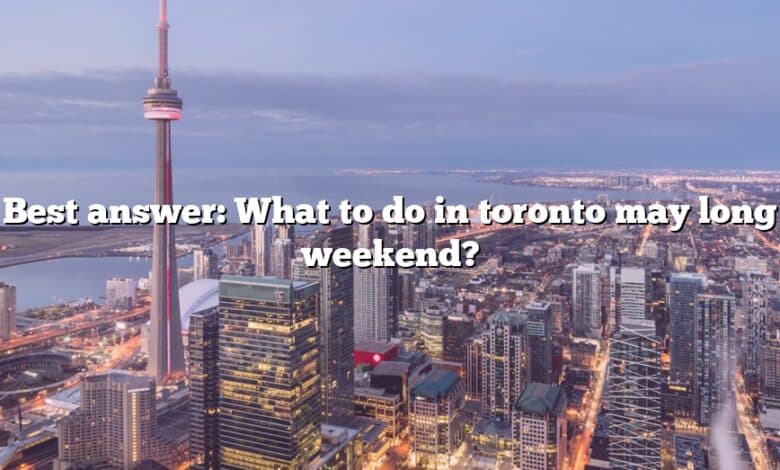 Best answer: What to do in toronto may long weekend?