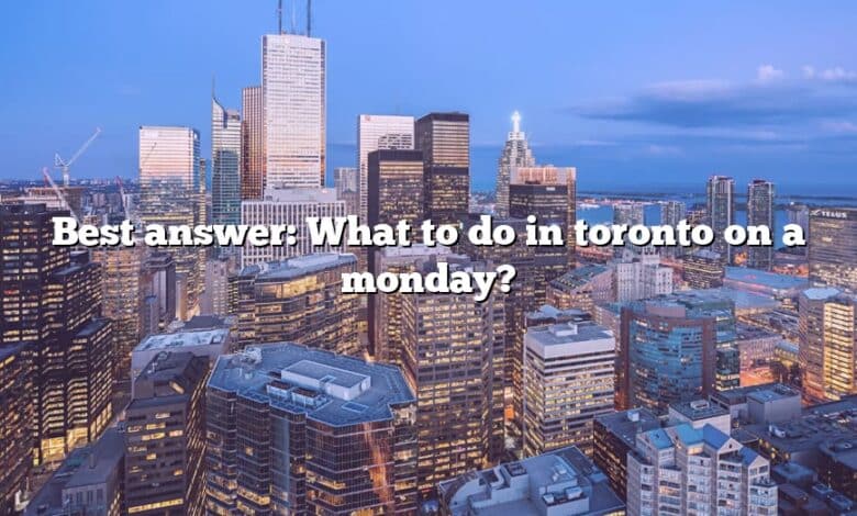 Best answer: What to do in toronto on a monday?