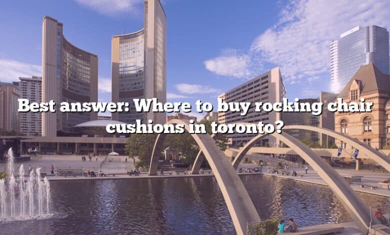 Best answer: Where to buy rocking chair cushions in toronto?