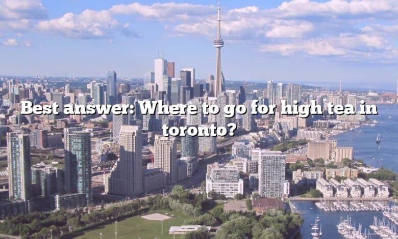 Best answer: Where to go for high tea in toronto?