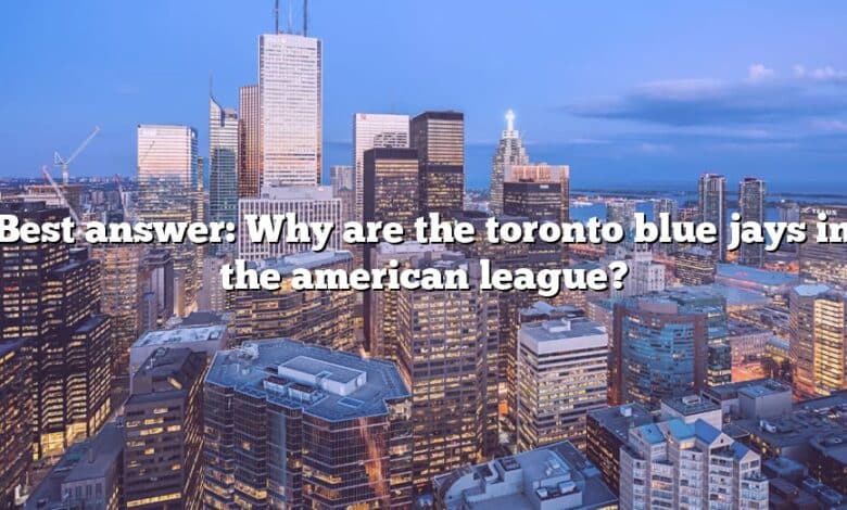 Best answer: Why are the toronto blue jays in the american league?