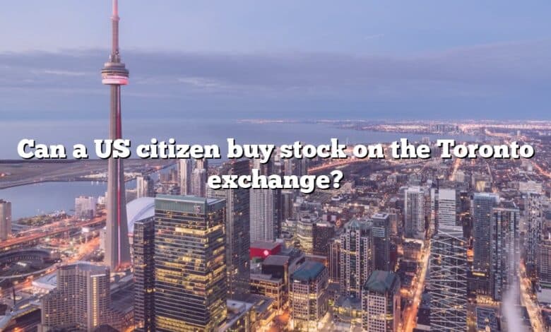 Can a US citizen buy stock on the Toronto exchange?