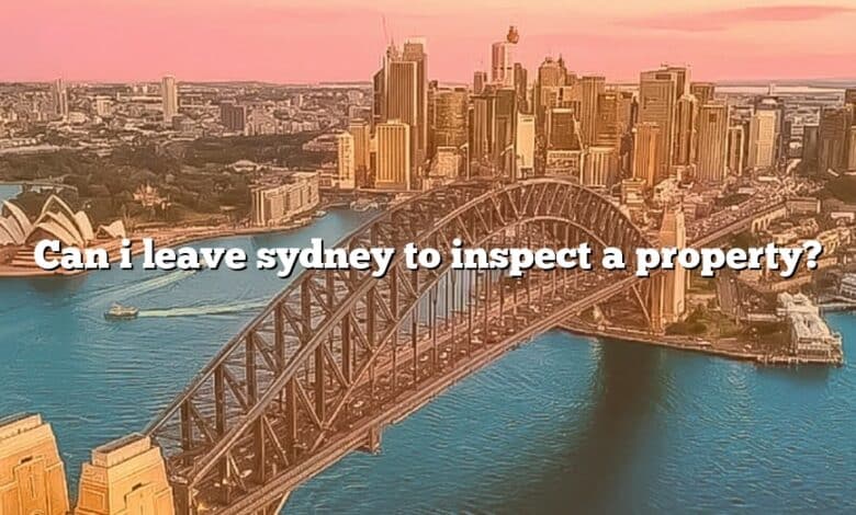 Can i leave sydney to inspect a property?